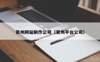 天水贺州网站制作公司（贺州平台公司）